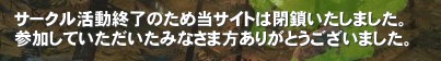 �T�[�N�������I���̂��ߓ��T�C�g�͕��������܂����B
�Q�����Ă����������݂Ȃ��ܕ����肪�Ƃ��������܂����B�T�[�N�������͏I�����܂����B&nbsp;