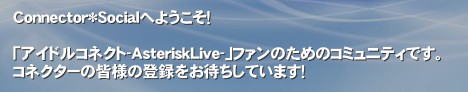 Connector*Socialւ悤I

uAChRlNg-AsteriskLive-vt@̂߂̃R~jeBłB
RlN^[̊Fl̓o^҂Ă܂I‚Connector*SociaĺuAChRlNg-AsteriskLive-vt@̂߂SNSłB

RlN^[m̌𗬂iJACxg̏ƂāAACRl𐷂グĂ炢ȂƎvĂ܂B AChRlNg idolconnect ACRl